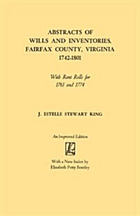 Abstracts of Wills and Inventories, Fairfax County, Virginia, 1742-1801. with Rent Rolls for 1761 and 1774 (Improved) (Paperback, Improved)