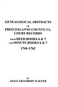 Genealogical Abstracts of Princess Anne County, Va. from Deed Books & Minute Books 6 & 7, 1740-1762 (Paperback)