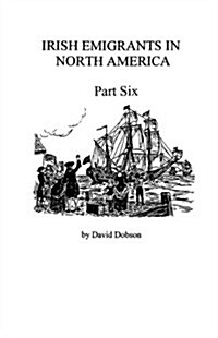 Irish Emigrants in North America [1670-1830], Part Six (Paperback)
