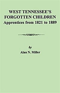 West Tennessees Forgotten Children: Apprentices from 1821-1889 (Paperback)
