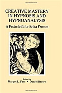Creative Mastery in Hypnosis and Hypnoanalysis: A Festschrift for Erika Fromm (Hardcover)