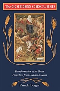 The Goddess Obscured: Transformation of the Grain Protectress from Goddess to Saint (Paperback)