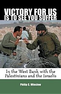Victory for Us Is to See You Suffer: In the West Bank with the Palestinians and the Israelis (Paperback)