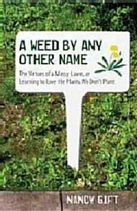 A Weed by Any Other Name: The Virtues of a Messy Lawn, or Learning to Love the Plants We Dont Plant (Hardcover)