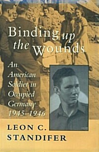 Binding Up the Wounds: An American Soldier in Occupied Germany, 1945--1946 (Hardcover)