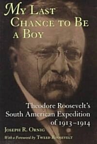 My Last Chance to Be a Boy: Theodore Roosevelts South American Expedition of 1913--1914 (Paperback)