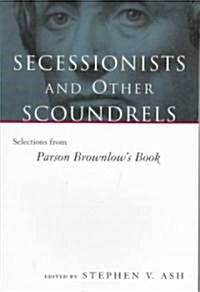 Secessionists & Other Scoundrels: Selections from Parson Brownlows Book (Paperback)