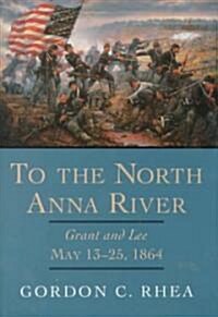 To the North Anna River: Grant and Lee, May 13--25, 1864 (Hardcover)