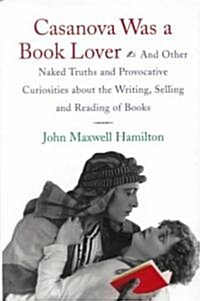 Casanova Was a Book Lover: And Other Naked Truths and Provocative Curiosities about the Writing, Selling, and Reading of Books (Hardcover)