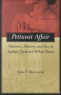 The Petticoat Affair: Manners, Mutiny, and Sex in Andrew Jacksons White House (Paperback)