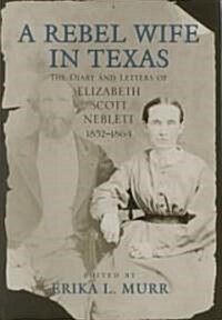 A Rebel Wife in Texas: The Diary and Letters of Elizabeth Scott Neblett, 1852-1864 (Hardcover)