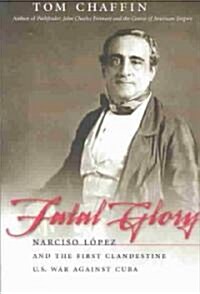 Fatal Glory: Narciso L?pez and the First Clandestine U.S. War Against Cuba (Paperback)