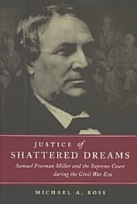 Justice of Shattered Dreams: Samuel Freeman Miller and the Supreme Court During the Civil War Era (Paperback)