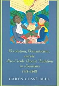 Revolution, Romanticism, and the Afro-Creole Protest Tradition in Louisiana, 1718-1868 (Paperback)