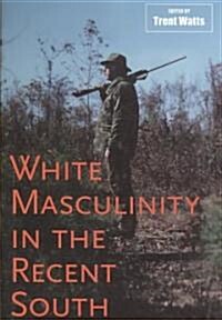 White Masculinity in the Recent South (Hardcover)