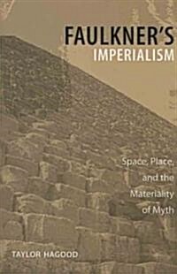 Faulkners Imperialism: Space, Place, and the Materiality of Myth (Hardcover)