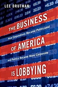 Business of America Is Lobbying: How Corporations Became Politicized and Politics Became More Corporate (Hardcover)