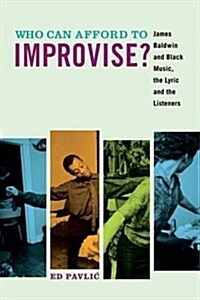 Who Can Afford to Improvise?: James Baldwin and Black Music, the Lyric and the Listeners (Hardcover)