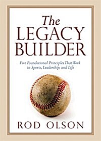 The Legacy Builder: Five Foundational Principles That Work in Sports, Leadership, and Life (Paperback)