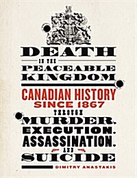 Death in the Peaceable Kingdom: Canadian History Since 1867 Through Murder, Execution, Assassination, and Suicide (Paperback)