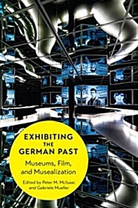 Exhibiting the German Past: Museums, Film, and Musealization (Hardcover)