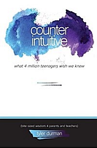 Counterintuitive. What 4 Million Teenagers Wish We Knew (Bite-Sized Wisdom 4 Parents and Teachers) (Paperback)