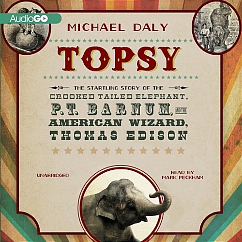 Topsy: The Startling Story of the Crooked Tailed Elephant, P. T. Barnum, and the American Wizard, Thomas Edison (Audio CD)
