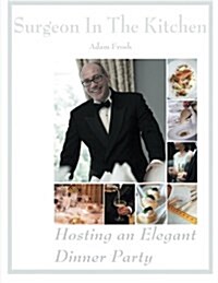 Hosting an Elegant Dinner Party: The Surgeon in the Kitchen (Paperback)