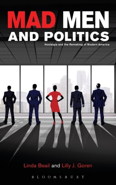 Mad Men and Politics: Nostalgia and the Remaking of Modern America (Hardcover)