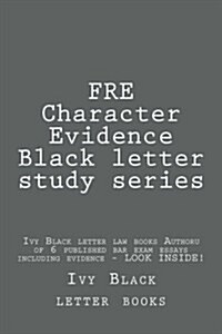 Fre Character Evidence Black Letter Study Series: Ivy Black Letter Law Books Author of 6 Published Bar Exam Essays Including Evidence - Look Inside! (Paperback)