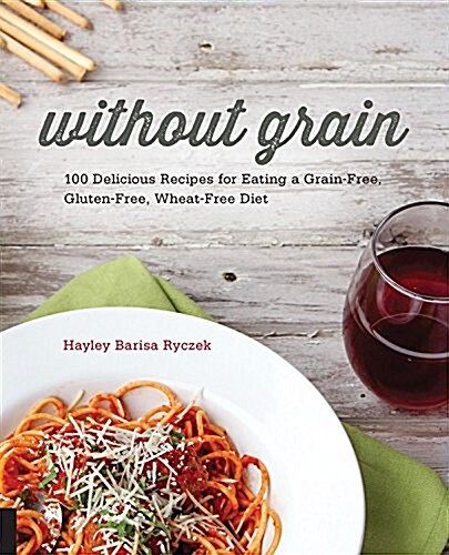 Without Grain: 100 Delicious Recipes for Eating a Grain-Free, Gluten-Free, Wheat-Free Diet (Paperback)