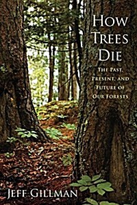 How Trees Die: The Past, Present, and Future of Our Forests (Paperback)