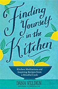 Finding Yourself in the Kitchen: Kitchen Meditations and Inspired Recipes from a Mindful Cook (Hardcover)