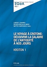 Le Voyage ?Crotone: D?ouvrir La Calabre de lAntiquit??Nos Jours- Kroton 1: Actes Du Colloque International Organis?Par lUnit?dArch?logie Cla (Paperback)