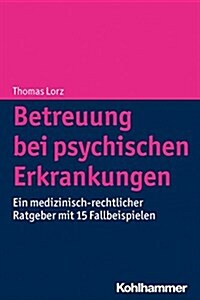 Betreuung Bei Psychischen Erkrankungen: Ein Medizinisch-Rechtlicher Ratgeber Mit 15 Fallbeispielen (Paperback)