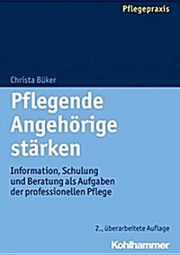 Pflegende Angehorige Starken: Information, Schulung Und Beratung ALS Aufgaben Der Professionellen Pflege (Paperback, 2, 2., Uberarbeite)