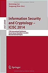 Information Security and Cryptology - Icisc 2014: 17th International Conference, Seoul, South Korea, December 3-5, 2014, Revised Selected Papers (Paperback, 2015)