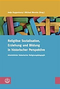 Religiose Sozialisation, Erziehung Und Bildung in Historischer Perspektive: Arbeitsfelder Historischer Religionspadagogik (Paperback)