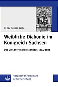 Weibliche Diakonie Im Konigreich Sachsen: Das Dresdner Diakonissenhaus 1844-1881 (Paperback)