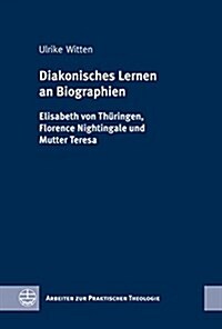 Diakonisches Lernen an Biographien: Elisabeth Von Thuringen, Florence Nightingale Und Mutter Teresa (Hardcover)