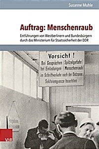 Auftrag: Menschenraub: Entfuhrungen Von Westberlinern Und Bundesburgern Durch Das Ministerium Fur Staatssicherheit Der Ddr (Hardcover)