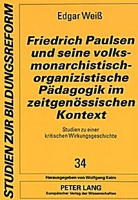 Friedrich Paulsen Und Seine Volksmonarchistisch-Organizistische Paedagogik Im Zeitgenoessischen Kontext: Studien Zu Einer Kritischen Wirkungsgeschicht (Paperback)