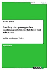 Erstellung einer prototypischen Darstellungskomponente f? Raster- und Vektordaten: Lauff?ig unter Linux und Windows (Paperback)