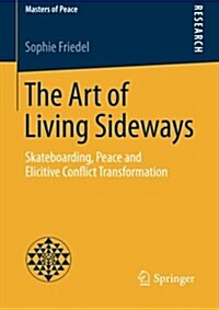 The Art of Living Sideways: Skateboarding, Peace and Elicitive Conflict Transformation (Paperback, 2015)