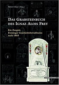 Das Grabsteinbuch Des Ignaz Alois Frey: Ein Zeugnis Freisinger Geschichtsbewusstseins Nach 1803 (Hardcover)