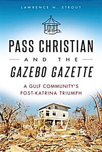 Pass Christian and the Gazebo Gazette: A Gulf Communitys Post-Katrina Triumph (Paperback)