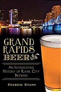 Grand Rapids Beer:: An Intoxicating History of River City Brewing (Paperback)