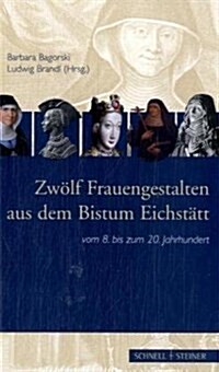 Zwolf Frauengestalten Aus Dem Bistum Eichstatt: Vom 8. Bis Zum 20. Jahrhundert (Hardcover)