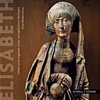 Elisabeth: Leben Und Legende Einer Europaischen Heiligen. Eine Bilderreise Durch Ungarn, Deutschland, Italien Und Die Slowakei. (Paperback)