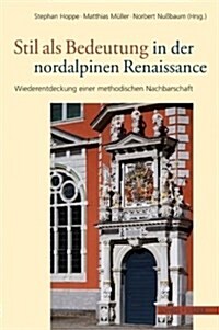 Stil ALS Bedeutung in Der Nordalpinen Renaissance: Wiederentdeckung Einer Methodischen Nachbarschaft (Hardcover)